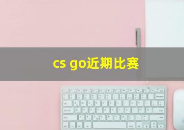 cs go近期比赛